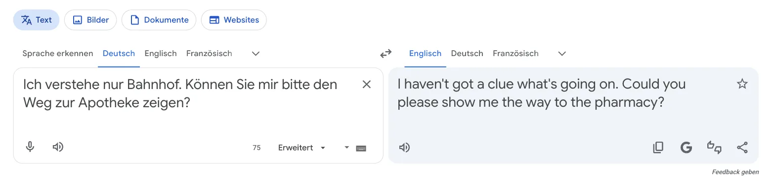 Google Übersetzer im Browser: „Ich verstehe nur Bahnhof. Können Sie mir bitte den Weg zur Apotheke zeigen?“ wird zu „I haven't got a clue what's going on. Could you please show me the way to the pharmacy?“, unten im Eingabefeld steht „Erweitert“ Google Übersetzer im Browser: „Ich verstehe nur Bahnhof. Können Sie mir bitte den Weg zur Apotheke zeigen?“ wird zu „I haven't got a clue what's going on. Could you please show me the way to the pharmacy?“, unten im Eingabefeld steht „Erweitert“