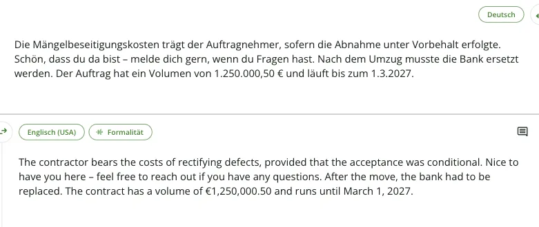 QuillBot Übersetzer mit vier Testsätzen: „The contractor bears the costs of rectifying defects, provided that the acceptance was conditional. Nice to have you here … After the move, the bank had to be replaced. The contract has a volume of €1,250,000.50 and runs until March 1, 2027.“ QuillBot Übersetzer mit vier Testsätzen: „The contractor bears the costs of rectifying defects, provided that the acceptance was conditional. Nice to have you here … After the move, the bank had to be replaced. The contract has a volume of €1,250,000.50 and runs until March 1, 2027.“